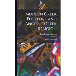 Cuthbert, Lawson John Modern Greek Folklore and Ancient Greek Religion: A Study in Survivals Cuthbert, Lawson John Modern Greek Folklore and Ancient Greek Religion: A Study in Survivals