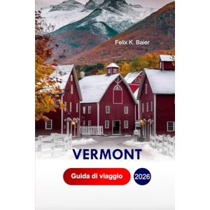 Baier, Felix K Vermont Guida di Viaggio 2026: La Tua Guida Locale Alle Città Storiche, Ai Luoghi Da Non Perdere, Alle Bellezze Paesaggistiche, Alle Avventure ... Alle Gemme Nascoste Con L'itinerario Perfetto Baier, Felix K Vermont Guida di Viaggio 2026: La Tua Guida Locale Alle Città Storiche, Ai Luoghi Da Non Perdere, Alle Bellezze Paesaggistiche, Alle Avventure ... Alle Gemme Nascoste Con L'itinerario Perfetto