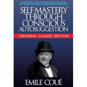 Coué, Emile Self-Mastery Through Conscious Autosuggestion (Original Classic Edition) Coué, Emile Self-Mastery Through Conscious Autosuggestion (Original Classic Edition)