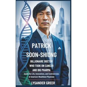 Greer, Lysander PATRICK SOON-SHIONG: BILLIONAIRE DOCTOR WHO TOOK ON CANCER AND BIG PHARMA: Inside the Life, Innovations, and Controversies of America’s Wealthiest Physician Greer, Lysander PATRICK SOON-SHIONG: BILLIONAIRE DOCTOR WHO TOOK ON CANCER AND BIG PHARMA: Inside the Life, Innovations, and Controversies of America’s Wealthiest Physician