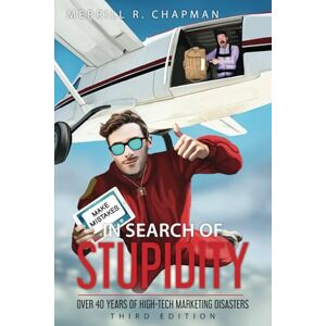 Chapman, Merrill R (Rick) In Search of Stupidity: Over 40 Years of High-Tech Marketing Disasters, Third Edition Chapman, Merrill R (Rick) In Search of Stupidity: Over 40 Years of High-Tech Marketing Disasters, Third Edition