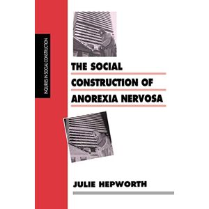 Hepworth, Dr Julie The Social Construction of Anorexia Nervosa (Inquiries in Social Construction series) Hepworth, Dr Julie The Social Construction of Anorexia Nervosa (Inquiries in Social Construction series)