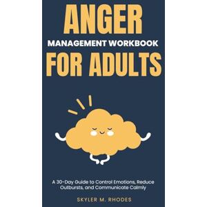 Rhodes, Skyler M. Anger Management Workbook for Adults: A 30-Day Guide to Control Emotions, Reduce Outbursts, and Communicate Calmly Rhodes, Skyler M. Anger Management Workbook for Adults: A 30-Day Guide to Control Emotions, Reduce Outbursts, and Communicate Calmly