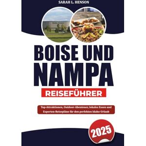 HENSON, SARAH L. BOISE UND NAMPA REISEFÜHRER 2025: Top-Attraktionen, Outdoor-Abenteuer, lokales Essen und Experten-Reisepläne für den perfekten Idaho-Urlaub HENSON, SARAH L. BOISE UND NAMPA REISEFÜHRER 2025: Top-Attraktionen, Outdoor-Abenteuer, lokales Essen und Experten-Reisepläne für den perfekten Idaho-Urlaub
