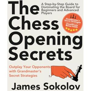 Sokolov, James The Chess Opening Secrets: Master Every Opening and Outplay Your Opponents with Grandmaster’s Secret Strategies—A Step-by-Step Guide to Dominating the Board for Beginners and Advanced Players Sokolov, James The Chess Opening Secrets: Master Every Opening and Outplay Your Opponents with Grandmaster’s Secret Strategies—A Step-by-Step Guide to Dominating the Board for Beginners and Advanced Players