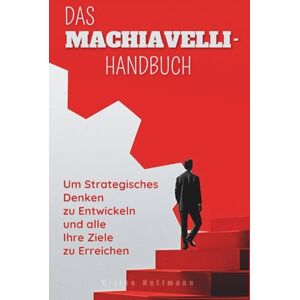 Hoffmann, Ulrike Das Machiavelli-Handbuch : Die 5-Schritte-Methode, um strategisches Denken zu entwickeln und alle Ihre Ziele zu erreichen Hoffmann, Ulrike Das Machiavelli-Handbuch : Die 5-Schritte-Methode, um strategisches Denken zu entwickeln und alle Ihre Ziele zu erreichen
