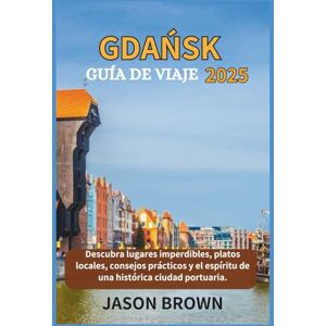 Brown, Jason Gdansk GUÍA DE VIAJE 2025: Descubra lugares imperdibles, platos locales, consejos prácticos y el espíritu de una histórica ciudad portuaria Brown, Jason Gdansk GUÍA DE VIAJE 2025: Descubra lugares imperdibles, platos locales, consejos prácticos y el espíritu de una histórica ciudad portuaria
