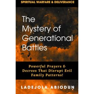 Abiodun, Ladejola The Mystery of Generational Battles: Powerful Prayers & Decrees That Disrupt Evil Family Patterns (Destiny and Glory Series: Rising Above Limitations and Walking in Divine Purpose) Abiodun, Ladejola The Mystery of Generational Battles: Powerful Prayers & Decrees That Disrupt Evil Family Patterns (Destiny and Glory Series: Rising Above Limitations and Walking in Divine Purpose)