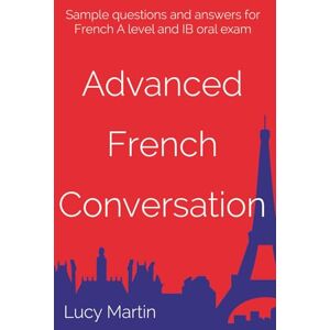 Martin, Lucy Advanced French Conversation: Sample questions and answers for A level and IB Martin, Lucy Advanced French Conversation: Sample questions and answers for A level and IB