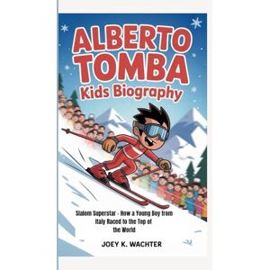 K. Wachter, Joey ALBERTO TOMBA KIDS BIOGRAPHY: Slalom Superstar – How a Young Boy from Italy Raced to the Top of the World K. Wachter, Joey ALBERTO TOMBA KIDS BIOGRAPHY: Slalom Superstar – How a Young Boy from Italy Raced to the Top of the World