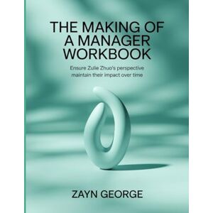 George, Zayn The Making Of A Manager Workbook: Ensure Zulie Zhuo's perspective maintain their impact over time George, Zayn The Making Of A Manager Workbook: Ensure Zulie Zhuo's perspective maintain their impact over time