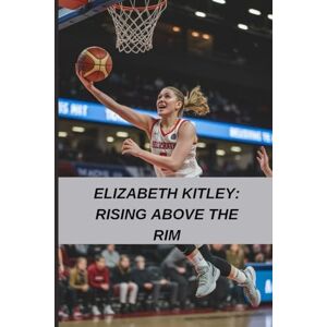 T. Bennett, Miles Elizabeth Kitley: Rising Above the Rim: An Inspiring Basketball Biography of Perseverance, Faith, and Leadership for Women in Sports T. Bennett, Miles Elizabeth Kitley: Rising Above the Rim: An Inspiring Basketball Biography of Perseverance, Faith, and Leadership for Women in Sports