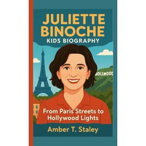 T. Staley, Amber JULIETTE BINOCHE KIDS BIOGRAPHY: From Paris Streets to Hollywood Lights T. Staley, Amber JULIETTE BINOCHE KIDS BIOGRAPHY: From Paris Streets to Hollywood Lights