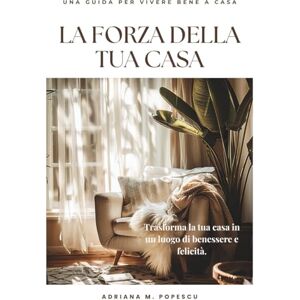 Popescu, Adriana M. La Forza della Tua Casa: Come trasformare i tuoi spazi per ritrovare equilibrio, energia e felicità ogni giorno (The power of your home) Popescu, Adriana M. La Forza della Tua Casa: Come trasformare i tuoi spazi per ritrovare equilibrio, energia e felicità ogni giorno (The power of your home)
