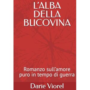 Viorel, Darie L’ALBA DELLA BUCOVINA: Romanzo sull’amore puro in tempo di guerra Viorel, Darie L’ALBA DELLA BUCOVINA: Romanzo sull’amore puro in tempo di guerra