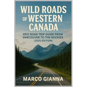 Gianna, Marco WILD ROADS OF WESTERN CANADA: Epic Road Trip Guide from Vancouver to the Rockies (2025 Edition) – Itineraries & Must-See Stops Gianna, Marco WILD ROADS OF WESTERN CANADA: Epic Road Trip Guide from Vancouver to the Rockies (2025 Edition) – Itineraries & Must-See Stops