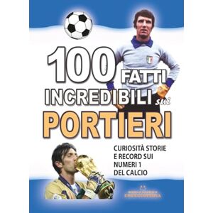 Encyclopedia, World Stories 100 FATTI INCREDIBILI SUI PORTIERI: Curiosità Storie e Record sui Numeri 1 del CALCIO (FATTI STORIE E CURIOSITÀ INCREDIBILI) Encyclopedia, World Stories 100 FATTI INCREDIBILI SUI PORTIERI: Curiosità Storie e Record sui Numeri 1 del CALCIO (FATTI STORIE E CURIOSITÀ INCREDIBILI)