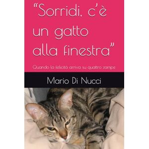 Di Nucci, Mario “Sorridi, c’è un gatto alla finestra”: Quando la felicità arriva su quattro zampe Di Nucci, Mario “Sorridi, c’è un gatto alla finestra”: Quando la felicità arriva su quattro zampe
