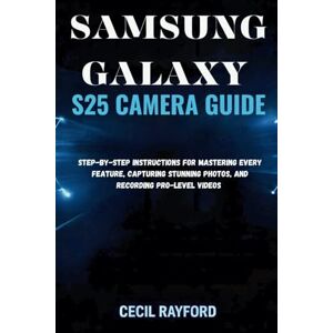 Rayford, Cecil SAMSUNG GALAXY S25 CAMERA GUIDE: Step-by-Step Instructions for Mastering Every Feature, Capturing Stunning Photos, and Recording Pro-Level Videos Rayford, Cecil SAMSUNG GALAXY S25 CAMERA GUIDE: Step-by-Step Instructions for Mastering Every Feature, Capturing Stunning Photos, and Recording Pro-Level Videos