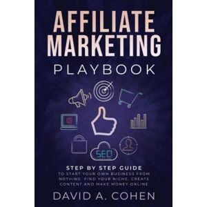 Cohen, David A. Affiliate Marketing Playbook: Step by Step Guide to Start Your Own Business From Nothing. Find Your Niche, Create Content and Make Money Online Cohen, David A. Affiliate Marketing Playbook: Step by Step Guide to Start Your Own Business From Nothing. Find Your Niche, Create Content and Make Money Online