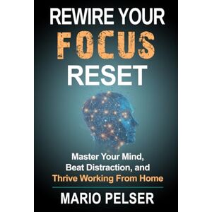 Pelser, Mario Rewire Your Focus Reset: Master Your Mind, Beat Distraction, and Thrive Working From Home Pelser, Mario Rewire Your Focus Reset: Master Your Mind, Beat Distraction, and Thrive Working From Home
