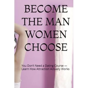 Hewawasam, U BECOME THE MAN WOMEN CHOOSE: You Don’t Need a Dating Course — Learn How Attraction Actually Works Hewawasam, U BECOME THE MAN WOMEN CHOOSE: You Don’t Need a Dating Course — Learn How Attraction Actually Works