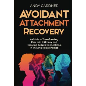 Gardner, Andy Avoidant Attachment Recovery: A Guide to Transforming Fear into Intimacy and Creating Secure Connections in Thriving Relationships (Interpersonal Mastery) Gardner, Andy Avoidant Attachment Recovery: A Guide to Transforming Fear into Intimacy and Creating Secure Connections in Thriving Relationships (Interpersonal Mastery)