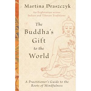 Draszczyk, Martina The Buddha's Gift to the World: A Practitioner's Guide to the Roots of Mindfulness Draszczyk, Martina The Buddha's Gift to the World: A Practitioner's Guide to the Roots of Mindfulness