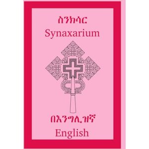 Budge, Sir E.A Wallis The Synaxarium of the Ethiopian Orthodox Tewahedo Church Budge, Sir E.A Wallis The Synaxarium of the Ethiopian Orthodox Tewahedo Church