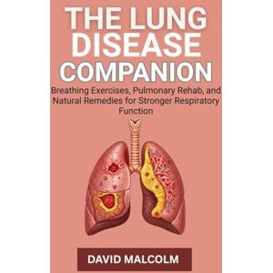 Malcolm, David The Lung Disease Companion: Breathing Exercises, Pulmonary Rehab, and Natural Remedies for Stronger Respiratory Function Malcolm, David The Lung Disease Companion: Breathing Exercises, Pulmonary Rehab, and Natural Remedies for Stronger Respiratory Function