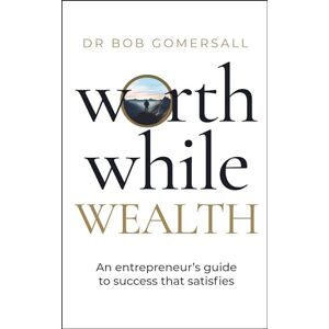Gomersall, Dr. Bob Worthwhile Wealth: An entrepreneur’s guide to success that satisfies Gomersall, Dr. Bob Worthwhile Wealth: An entrepreneur’s guide to success that satisfies