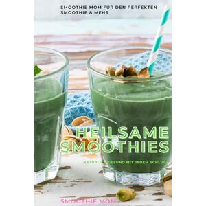 Mom, Smoothie Heilsame Smoothies: Natürlich gesund mit jedem Schluck: Kraft aus der Natur – ein Glas voll Gesundheit. Mom, Smoothie Heilsame Smoothies: Natürlich gesund mit jedem Schluck: Kraft aus der Natur – ein Glas voll Gesundheit.
