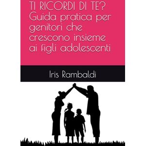 Rambaldi, Iris TI RICORDI DI TE? Guida pratica per genitori che crescono insieme ai figli adolescenti Rambaldi, Iris TI RICORDI DI TE? Guida pratica per genitori che crescono insieme ai figli adolescenti