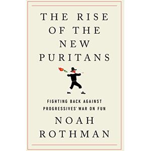 Rothman, Noah The Rise of the New Puritans: Fighting Back Against Progressives' War on Fun Rothman, Noah The Rise of the New Puritans: Fighting Back Against Progressives' War on Fun