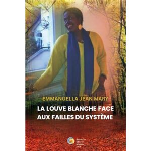 Jean-Mary, Emmanuella LA LOUVE BLANCHE FACE AUX FAILLES DU SYSTÈME: Une vie traversée par la foi, le cancer du sein et la résilience Jean-Mary, Emmanuella LA LOUVE BLANCHE FACE AUX FAILLES DU SYSTÈME: Une vie traversée par la foi, le cancer du sein et la résilience