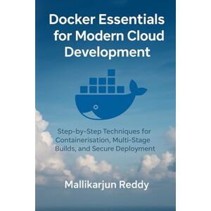 Reddy, Mallikarjun Docker Essentials for Modern Cloud Development: Step-by-Step Techniques for Containerization, Multi-Stage Builds, and Secure Deployment Reddy, Mallikarjun Docker Essentials for Modern Cloud Development: Step-by-Step Techniques for Containerization, Multi-Stage Builds, and Secure Deployment