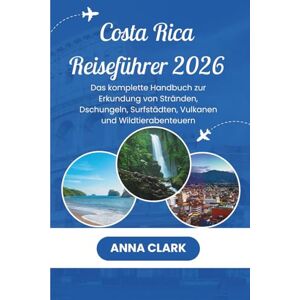 Clark, Anna Costa Rica Reiseführer 2026: Das komplette Handbuch zur Erkundung von Stränden, Dschungeln, Surfstädten, Vulkanen und Wildtierabenteuern Clark, Anna Costa Rica Reiseführer 2026: Das komplette Handbuch zur Erkundung von Stränden, Dschungeln, Surfstädten, Vulkanen und Wildtierabenteuern