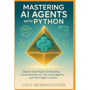 Merriweather, Cole Mastering AI Agents with Python: Step-by-Step Projects for Building Conversational AI, Tool-Using Agents, and Multi-Agent Systems Merriweather, Cole Mastering AI Agents with Python: Step-by-Step Projects for Building Conversational AI, Tool-Using Agents, and Multi-Agent Systems