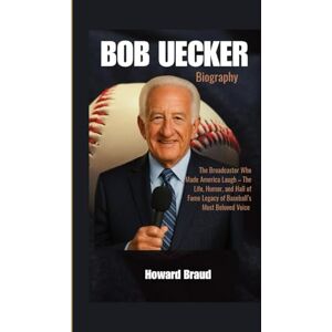 Braud, Howard BOB UECKER BIOGRAPHY: The Broadcaster Who Made America Laugh – The Life, Humor, and Hall of Fame Legacy of Baseball’s Most Beloved Voice Braud, Howard BOB UECKER BIOGRAPHY: The Broadcaster Who Made America Laugh – The Life, Humor, and Hall of Fame Legacy of Baseball’s Most Beloved Voice