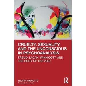 Mignotte, Touria Cruelty, Sexuality, and the Unconscious in Psychoanalysis: Freud, Lacan, Winnicott, and the Body of the Void Mignotte, Touria Cruelty, Sexuality, and the Unconscious in Psychoanalysis: Freud, Lacan, Winnicott, and the Body of the Void