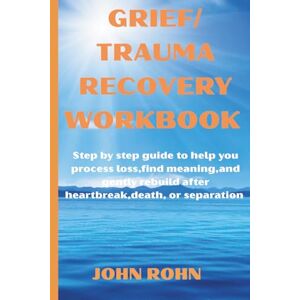 ROHN, JOHN GRIEF/ LOSS TRAUMA RECOVERY WORKBOOK: Step by step guide to help you process loss,find meaning, and gently rebuild after heartbreak,death ,or separation . ROHN, JOHN GRIEF/ LOSS TRAUMA RECOVERY WORKBOOK: Step by step guide to help you process loss,find meaning, and gently rebuild after heartbreak,death ,or separation .