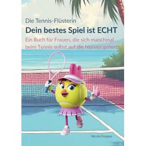 Knappe, Nicole Die Tennis Flüsterin Dein bestes Spiel ist echt!: Ein Buch für Frauen, die sich beim Tennis manchmal selbst auf die Nerven gehen Knappe, Nicole Die Tennis Flüsterin Dein bestes Spiel ist echt!: Ein Buch für Frauen, die sich beim Tennis manchmal selbst auf die Nerven gehen