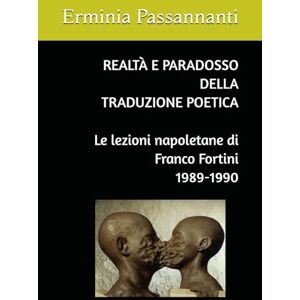 Passannanti, Erminia REALTÀ E PARADOSSO DELLA TRADUZIONE POETICA: Le lezioni napoletane di Franco Fortini 1989-1990 Passannanti, Erminia REALTÀ E PARADOSSO DELLA TRADUZIONE POETICA: Le lezioni napoletane di Franco Fortini 1989-1990