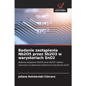 Rutckeviski Ciórcero, Juliane Badanie zastąpienia Nb2O5 przez Sb2O3 w warystoriach SnO2: Badanie zast¿pienia Nb2O5 przez Sb2O3 i wp¿ywu kalcynacji na w¿a¿ciwo¿ci elektryczne warystorów SnO2 Rutckeviski Ciórcero, Juliane Badanie zastąpienia Nb2O5 przez Sb2O3 w warystoriach SnO2: Badanie zast¿pienia Nb2O5 przez Sb2O3 i wp¿ywu kalcynacji na w¿a¿ciwo¿ci elektryczne warystorów SnO2