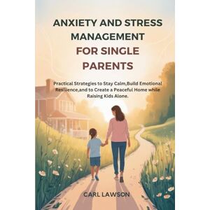 Lawson, Carl Anxiety and stress management for single parents: Practical Strategies to Stay Calm,Build Emotional Resilience,and to Create a Peaceful Home while Raising Kids Alone Lawson, Carl Anxiety and stress management for single parents: Practical Strategies to Stay Calm,Build Emotional Resilience,and to Create a Peaceful Home while Raising Kids Alone