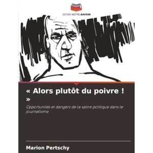 Pertschy, Marion « Alors plutôt du poivre ! »: Opportunités et dangers de la satire politique dans le journalisme Pertschy, Marion « Alors plutôt du poivre ! »: Opportunités et dangers de la satire politique dans le journalisme