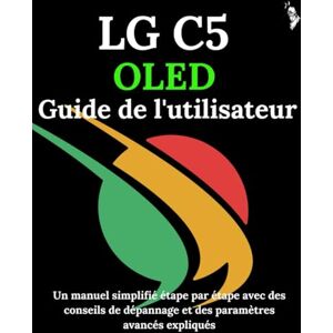 Carlson, James G. LG C5 OLED Guide de l'utilisateur: Un manuel simplifié étape par étape avec des conseils de dépannage et des paramètres avancés expliqués Carlson, James G. LG C5 OLED Guide de l'utilisateur: Un manuel simplifié étape par étape avec des conseils de dépannage et des paramètres avancés expliqués