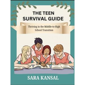 Kansal, Sara The Teen Survival Guide: Transition From Middle School To High School Kansal, Sara The Teen Survival Guide: Transition From Middle School To High School