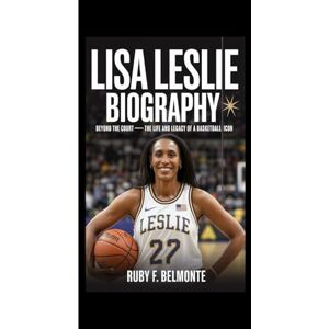 F. Belmonte, Ruby LISA LESLIE BIOGRAPHY: Beyond the Court – The Life and Legacy of a Basketball Icon F. Belmonte, Ruby LISA LESLIE BIOGRAPHY: Beyond the Court – The Life and Legacy of a Basketball Icon