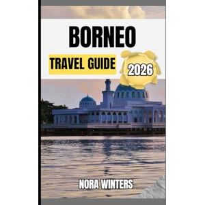 Winters, Nora BORNEO TRAVEL GUIDE 2026: YOUR TRAVEL COMPANION TO HAVING A MEMORABLE STAY WHILE TOURING THIS DESTINATION Winters, Nora BORNEO TRAVEL GUIDE 2026: YOUR TRAVEL COMPANION TO HAVING A MEMORABLE STAY WHILE TOURING THIS DESTINATION